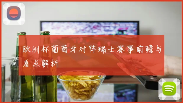 欧洲杯葡萄牙对阵瑞士赛事前瞻与看点解析