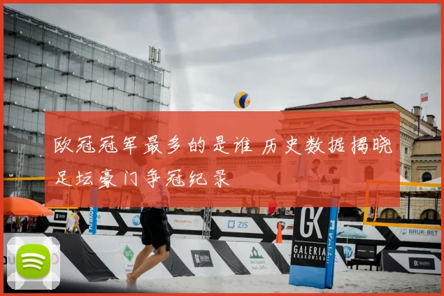 欧冠冠军最多的是谁 历史数据揭晓足坛豪门争冠纪录
