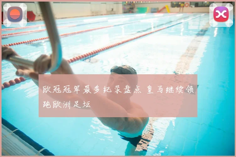 欧冠冠军最多纪录盘点 皇马继续领跑欧洲足坛
