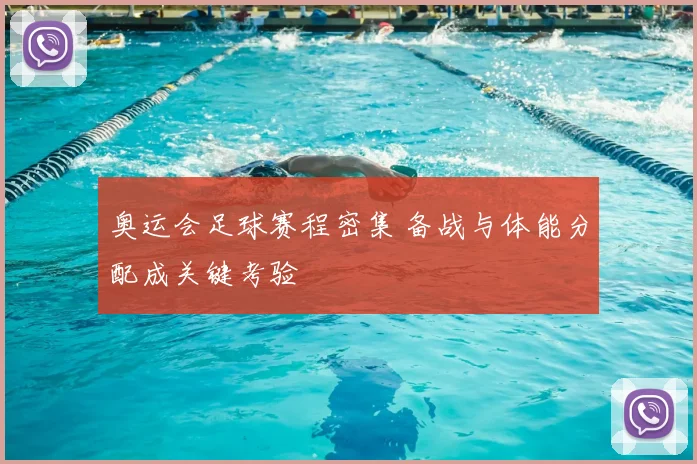 奥运会足球赛程密集 备战与体能分配成关键考验