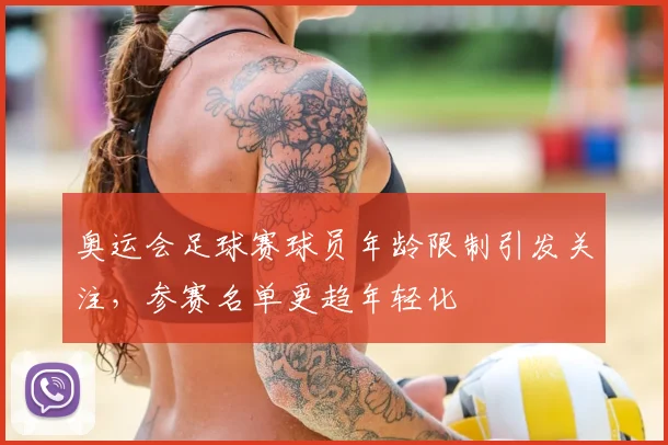 奥运会足球赛球员年龄限制引发关注，参赛名单更趋年轻化