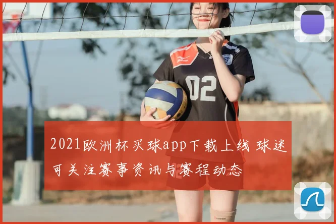 2021欧洲杯买球app下载上线 球迷可关注赛事资讯与赛程动态
