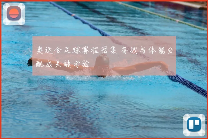 奥运会足球赛程密集 备战与体能分配成关键考验