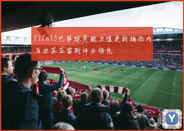 fifa15巴萨球员能力值更新梅西内马尔苏亚雷斯评分领先