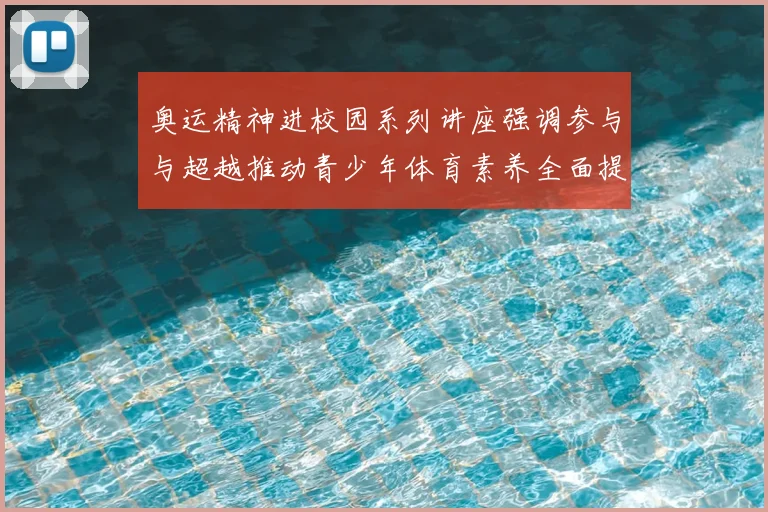 奥运精神进校园系列讲座强调参与与超越推动青少年体育素养全面提升