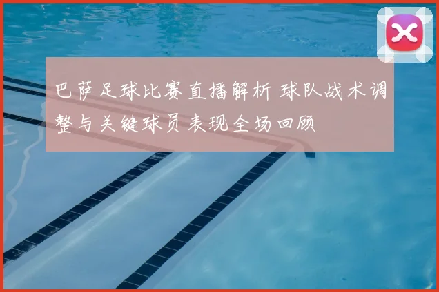 巴萨足球比赛直播解析 球队战术调整与关键球员表现全场回顾