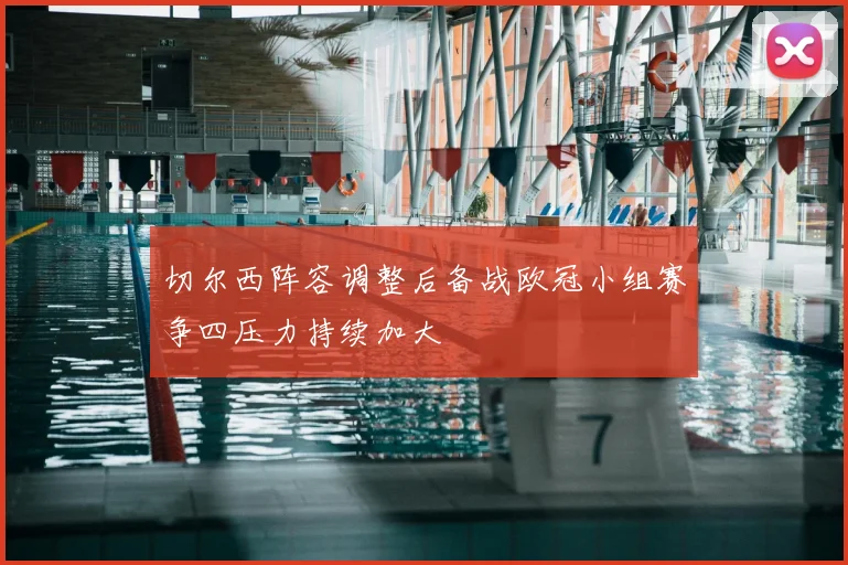 切尔西阵容调整后备战欧冠小组赛争四压力持续加大