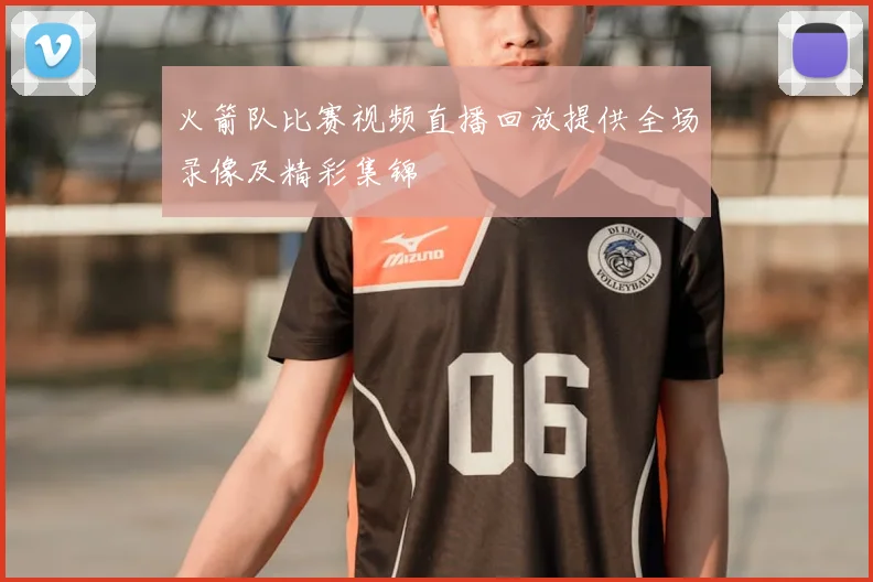 火箭队比赛视频直播回放提供全场录像及精彩集锦