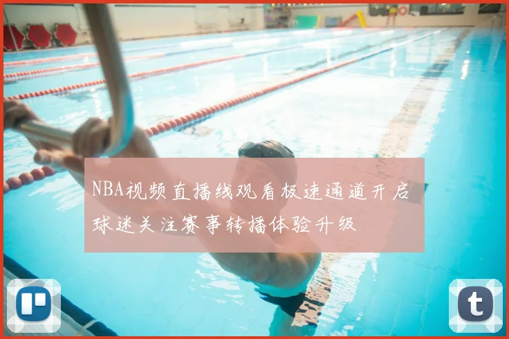 NBA视频直播线观看极速通道开启 球迷关注赛事转播体验升级