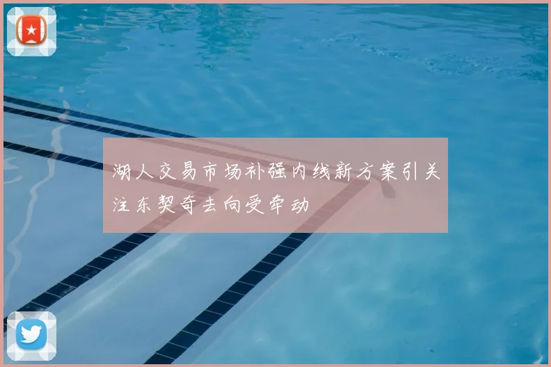 湖人交易市场补强内线新方案引关注东契奇去向受牵动
