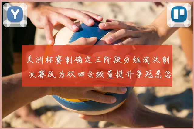 美洲杯赛制确定三阶段分组淘汰制 决赛改为双回合较量提升争冠悬念