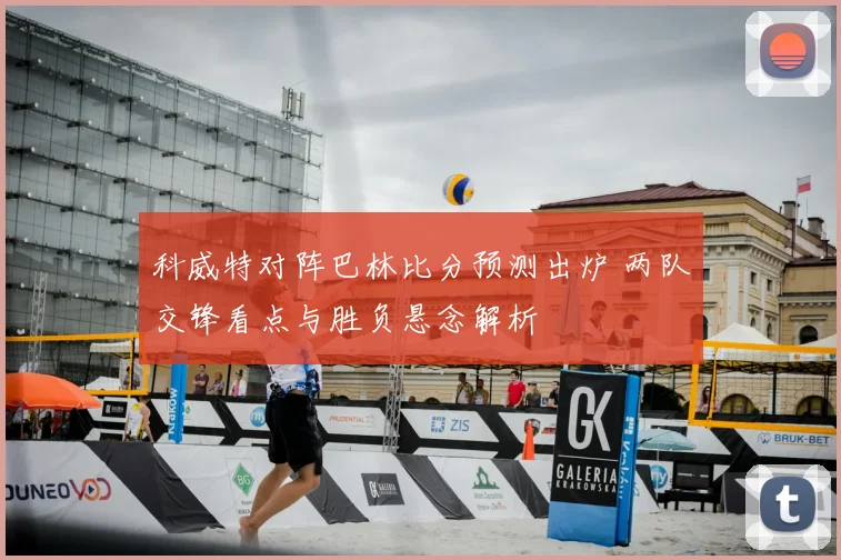 科威特对阵巴林比分预测出炉 两队交锋看点与胜负悬念解析