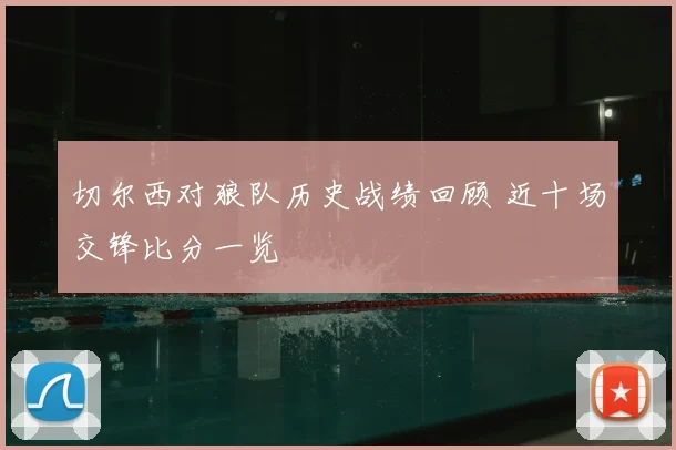 切尔西对狼队历史战绩回顾 近十场交锋比分一览