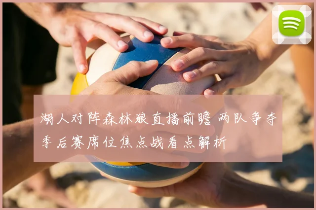 湖人对阵森林狼直播前瞻 两队争夺季后赛席位焦点战看点解析