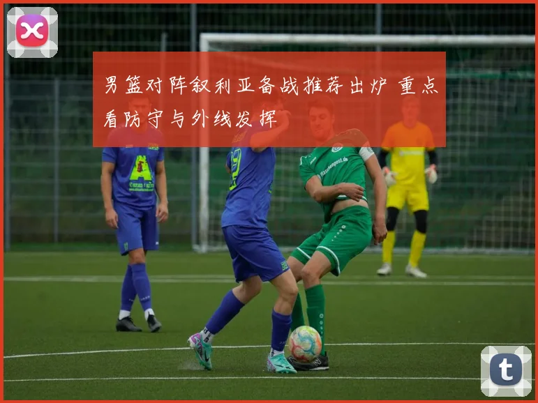 男篮对阵叙利亚备战推荐出炉 重点看防守与外线发挥