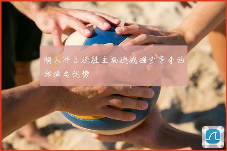 湖人冲击连胜主场迎战掘金争夺西部排名优势