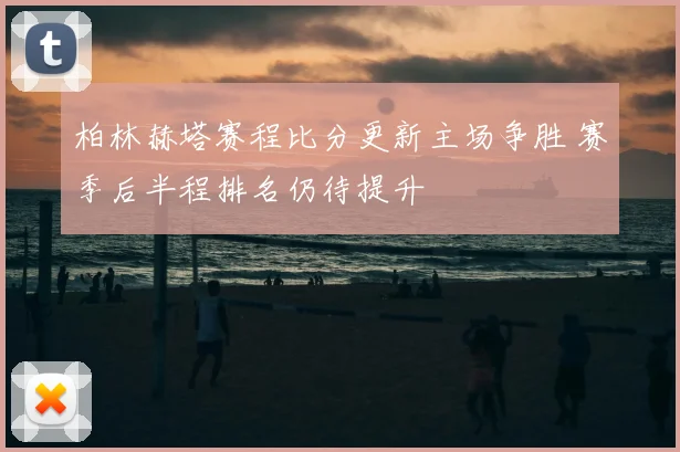 柏林赫塔赛程比分更新主场争胜 赛季后半程排名仍待提升