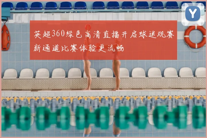 英超360绿色高清直播开启球迷观赛新通道比赛体验更流畅