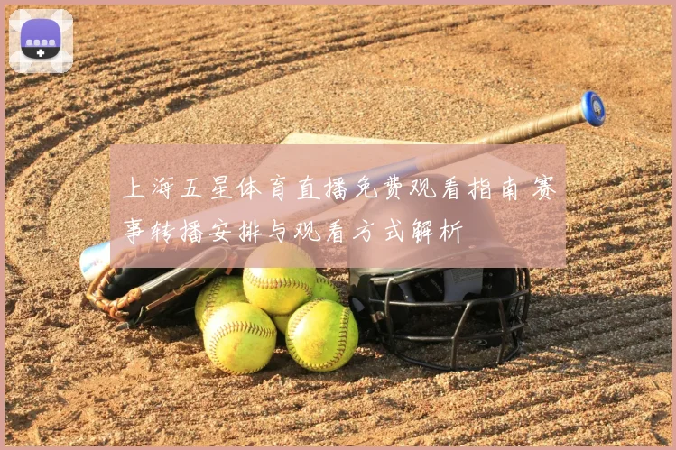 上海五星体育直播免费观看指南 赛事转播安排与观看方式解析
