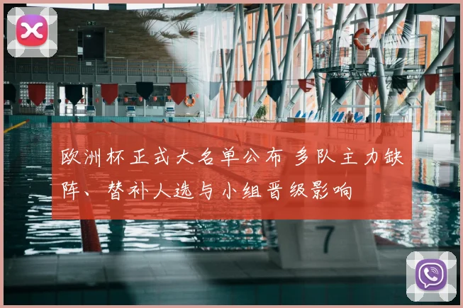 欧洲杯正式大名单公布 多队主力缺阵、替补人选与小组晋级影响