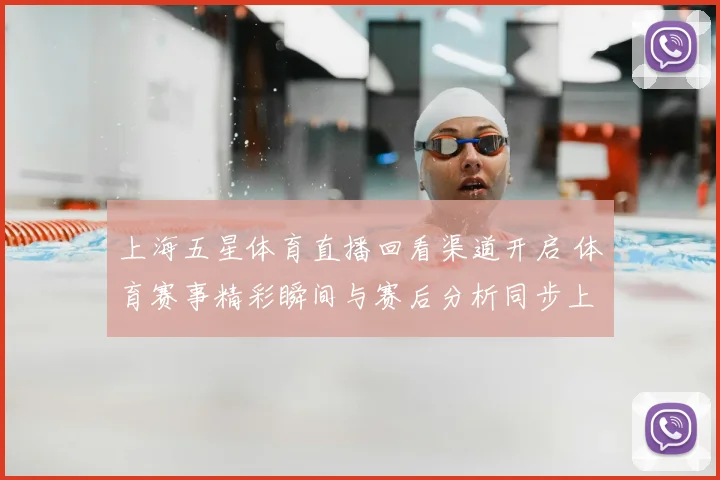 上海五星体育直播回看渠道开启 体育赛事精彩瞬间与赛后分析同步上线