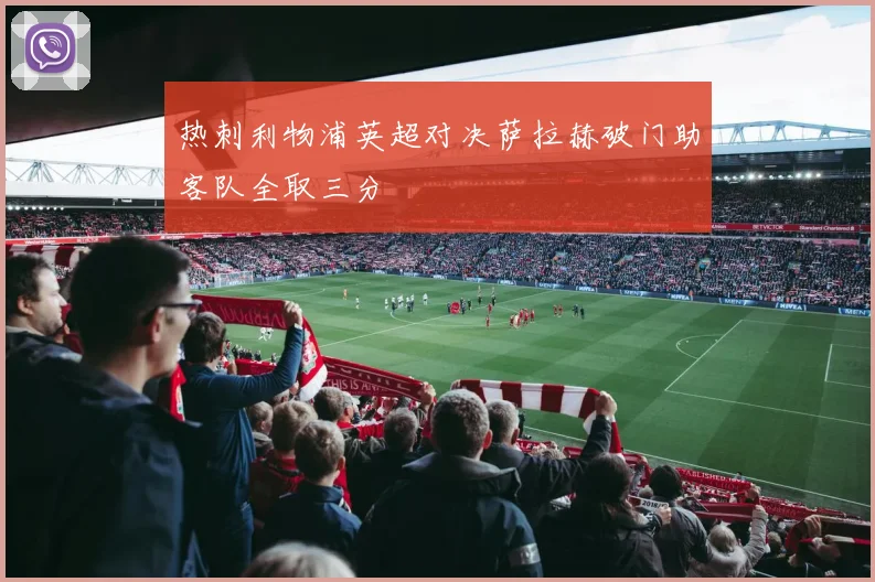 热刺利物浦英超对决萨拉赫破门助客队全取三分