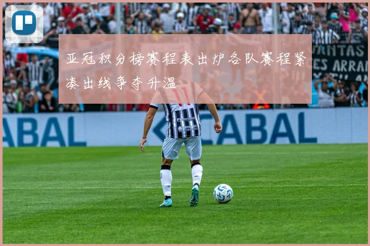 亚冠积分榜赛程表出炉各队赛程紧凑出线争夺升温