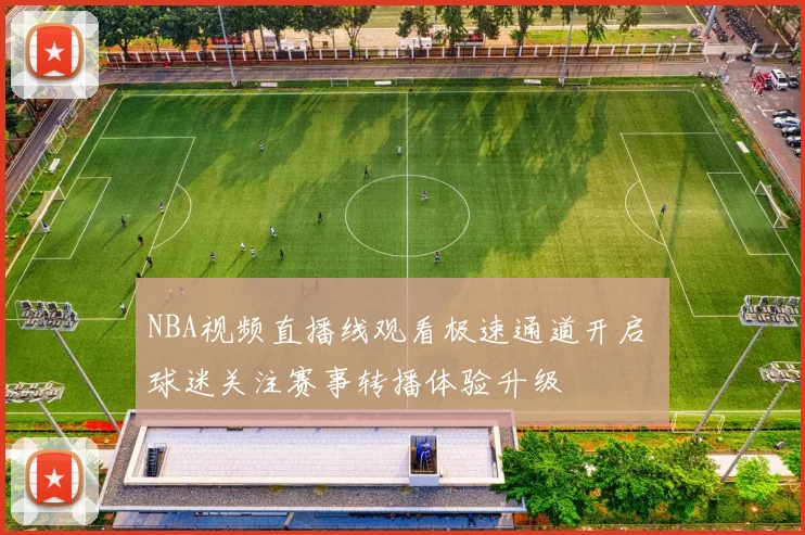 NBA视频直播线观看极速通道开启 球迷关注赛事转播体验升级