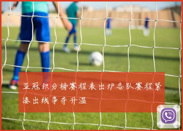 亚冠积分榜赛程表出炉各队赛程紧凑出线争夺升温