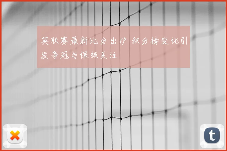 英联赛最新比分出炉 积分榜变化引发争冠与保级关注