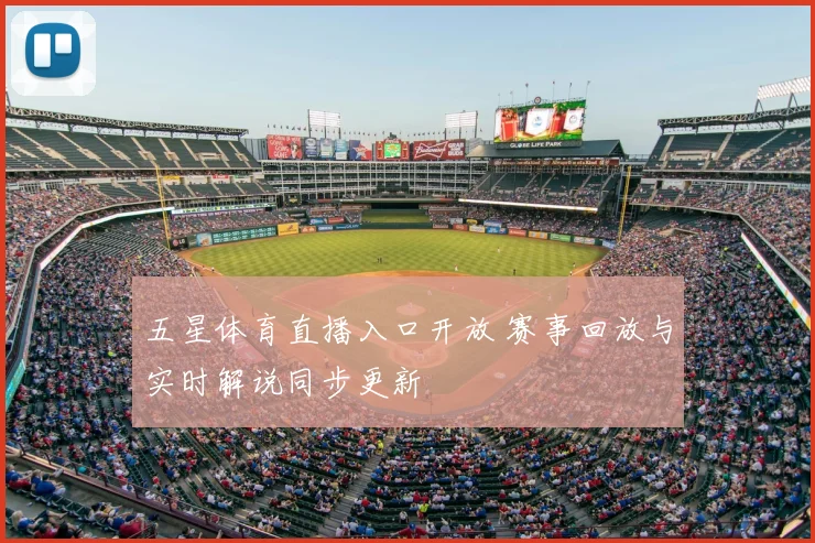五星体育直播入口开放 赛事回放与实时解说同步更新
