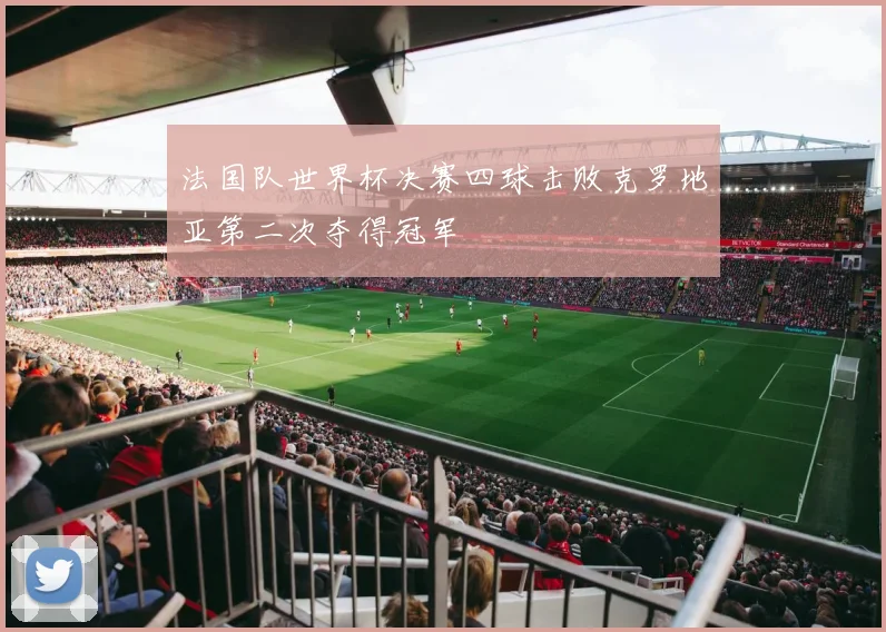 法国队世界杯决赛四球击败克罗地亚第二次夺得冠军
