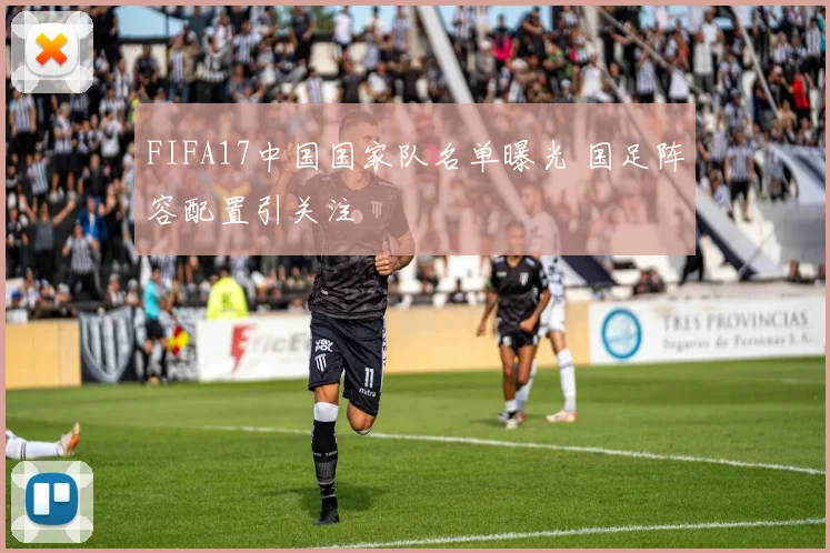 FIFA17中国国家队名单曝光 国足阵容配置引关注