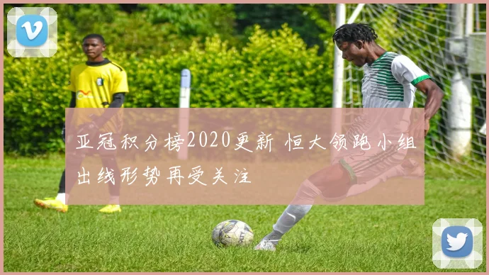 亚冠积分榜2020更新 恒大领跑小组出线形势再受关注