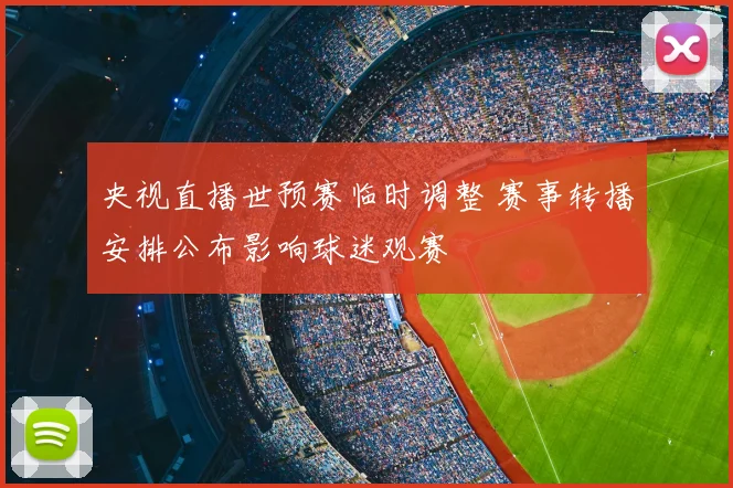 央视直播世预赛临时调整 赛事转播安排公布影响球迷观赛
