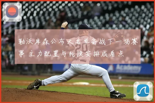 勒沃库森公布大名单备战下一场赛事 主力配置与轮换安排成看点
