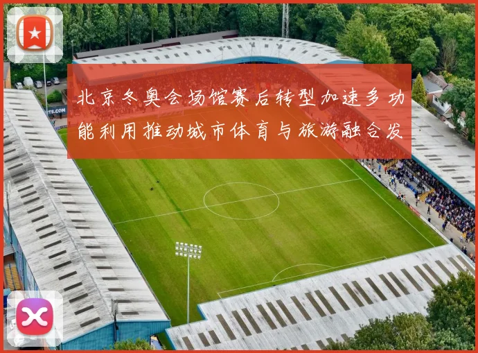 北京冬奥会场馆赛后转型加速多功能利用推动城市体育与旅游融合发展
